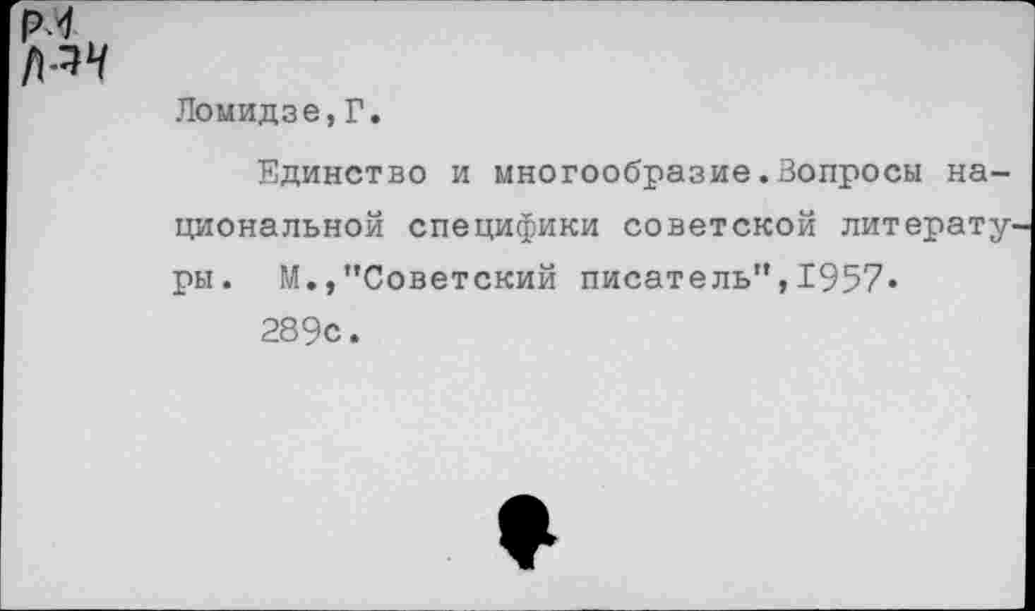 ﻿РЛ, №4
Ломидзе,Г.
Единство и многообразие.Зопросы национальной специфики советской литературы. М.,"Советский писатель",1957« 289с.